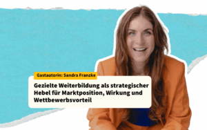 Gezielte Weiterbildung als strategischer Hebel für Marktposition, Wirkung und Wettbewerbsvorteil sandra Franzke