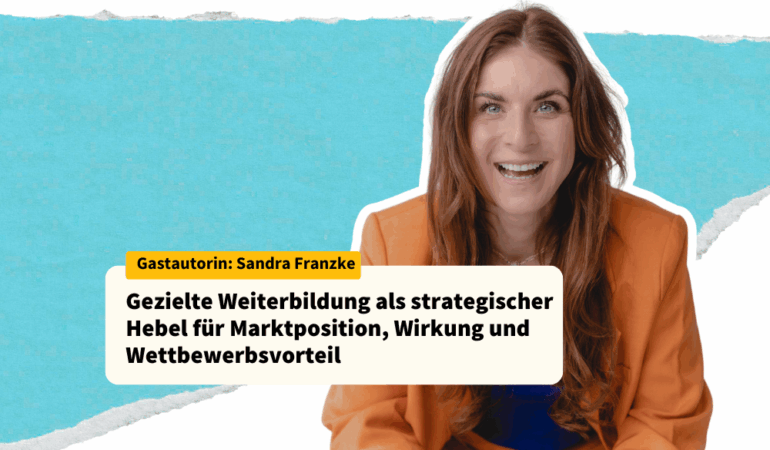 Gezielte Weiterbildung als strategischer Hebel für Marktposition, Wirkung und Wettbewerbsvorteil sandra Franzke